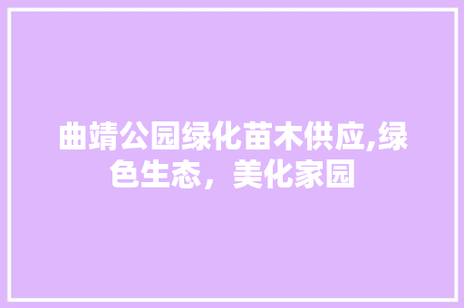 曲靖公园绿化苗木供应,绿色生态，美化家园