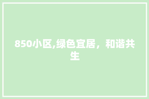 850小区,绿色宜居，和谐共生