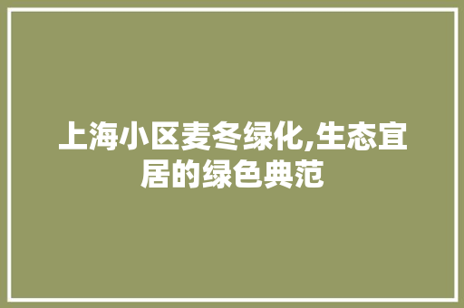 上海小区麦冬绿化,生态宜居的绿色典范