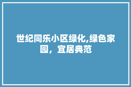 世纪同乐小区绿化,绿色家园，宜居典范