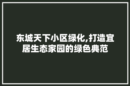 东城天下小区绿化,打造宜居生态家园的绿色典范