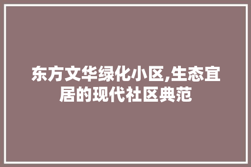 东方文华绿化小区,生态宜居的现代社区典范