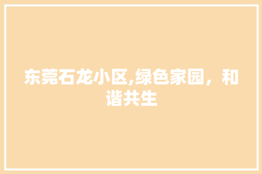 东莞石龙小区,绿色家园，和谐共生