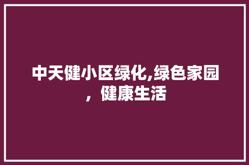 中天健小区绿化,绿色家园，健康生活