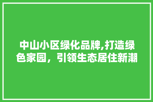 中山小区绿化品牌,打造绿色家园，引领生态居住新潮流
