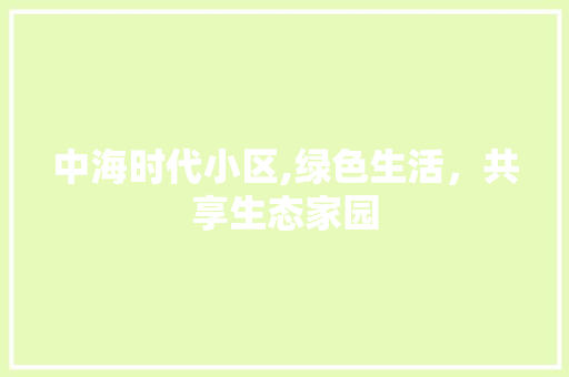 中海时代小区,绿色生活，共享生态家园