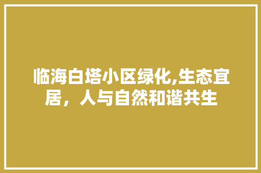 临海白塔小区绿化,生态宜居，人与自然和谐共生