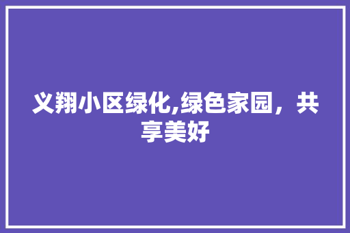 义翔小区绿化,绿色家园，共享美好