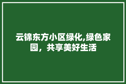 云锦东方小区绿化,绿色家园，共享美好生活