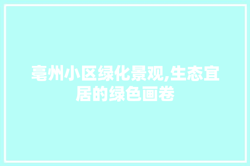 亳州小区绿化景观,生态宜居的绿色画卷