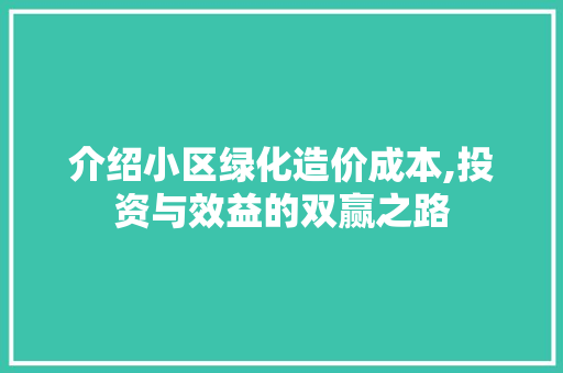 介绍小区绿化造价成本,投资与效益的双赢之路