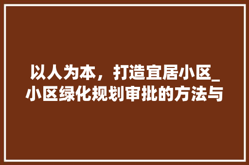以人为本，打造宜居小区_小区绿化规划审批的方法与思考