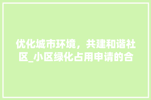 优化城市环境，共建和谐社区_小区绿化占用申请的合理性与必要性