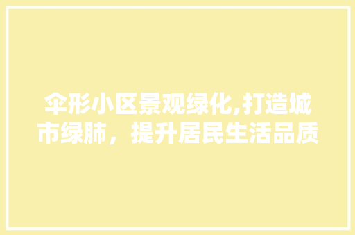 伞形小区景观绿化,打造城市绿肺，提升居民生活品质