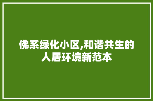 佛系绿化小区,和谐共生的人居环境新范本