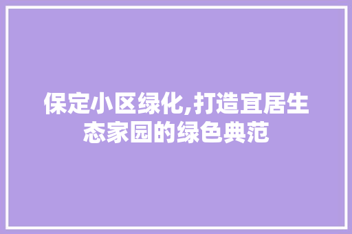 保定小区绿化,打造宜居生态家园的绿色典范
