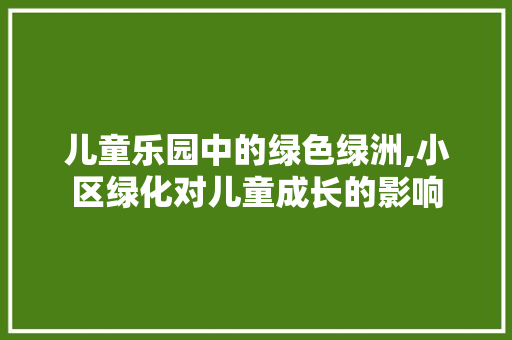 儿童乐园中的绿色绿洲,小区绿化对儿童成长的影响