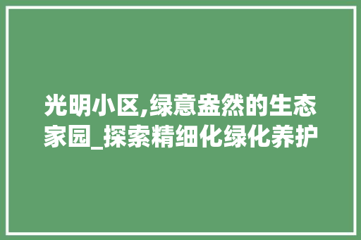 光明小区,绿意盎然的生态家园_探索精细化绿化养护之路