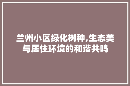 兰州小区绿化树种,生态美与居住环境的和谐共鸣