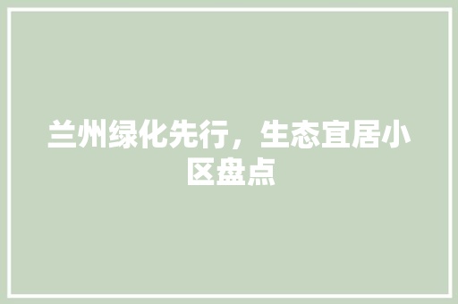 兰州绿化先行，生态宜居小区盘点