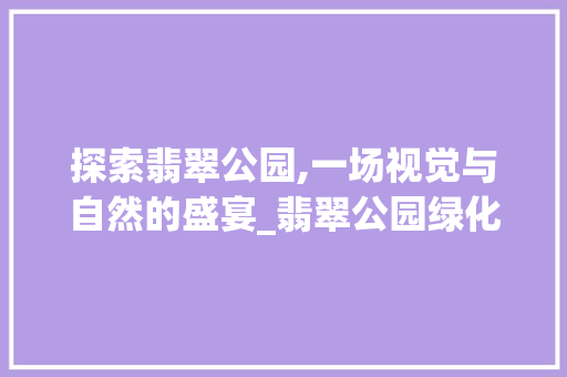 探索翡翠公园,一场视觉与自然的盛宴_翡翠公园绿化图集下载网站详细介绍