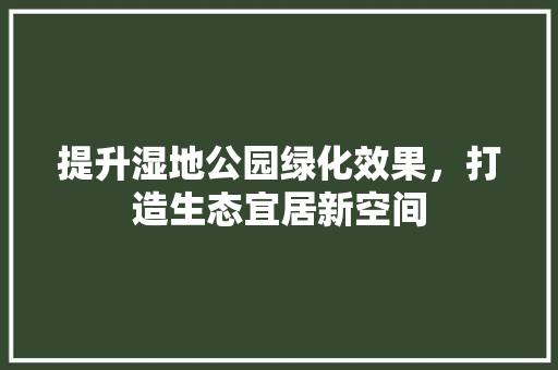 提升湿地公园绿化效果，打造生态宜居新空间