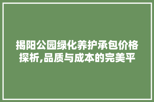 揭阳公园绿化养护承包价格探析,品质与成本的完美平衡