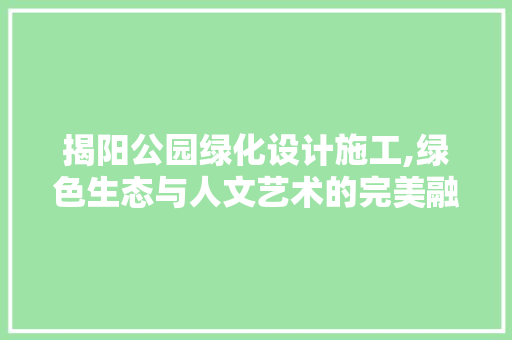 揭阳公园绿化设计施工,绿色生态与人文艺术的完美融合