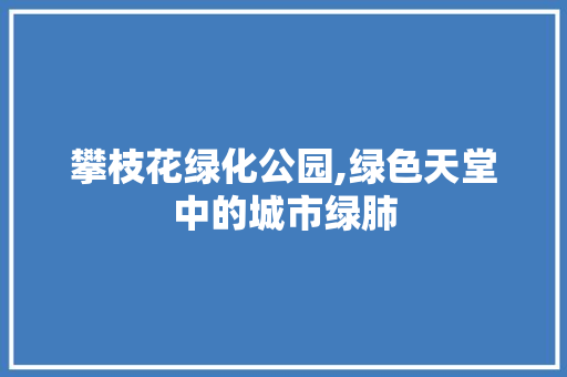 攀枝花绿化公园,绿色天堂中的城市绿肺