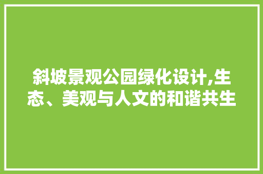 斜坡景观公园绿化设计,生态、美观与人文的和谐共生