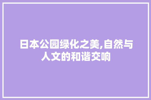 日本公园绿化之美,自然与人文的和谐交响