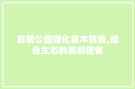 昆明公园绿化苗木销售,绿色生态的美丽使者