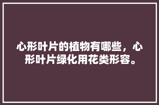 心形叶片的植物有哪些，心形叶片绿化用花类形容。