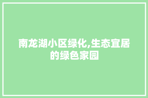 南龙湖小区绿化,生态宜居的绿色家园