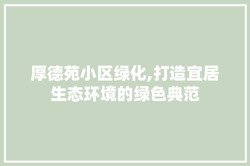 厚德苑小区绿化,打造宜居生态环境的绿色典范