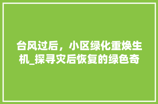 台风过后，小区绿化重焕生机_探寻灾后恢复的绿色奇迹