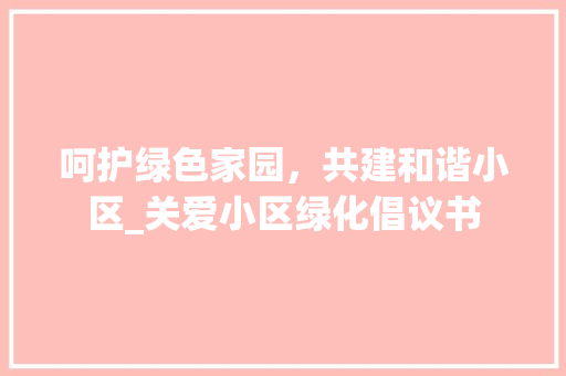 呵护绿色家园，共建和谐小区_关爱小区绿化倡议书