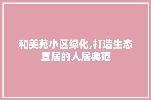 和美苑小区绿化,打造生态宜居的人居典范