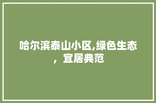 哈尔滨泰山小区,绿色生态，宜居典范