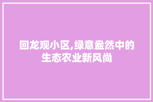 回龙观小区,绿意盎然中的生态农业新风尚