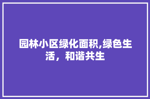 园林小区绿化面积,绿色生活，和谐共生