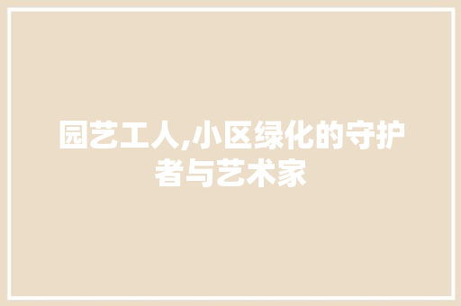 园艺工人,小区绿化的守护者与艺术家