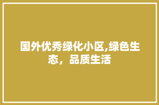 国外优秀绿化小区,绿色生态，品质生活