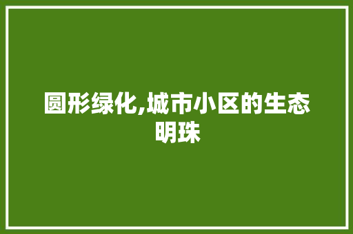 圆形绿化,城市小区的生态明珠