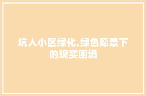 坑人小区绿化,绿色愿景下的现实困境