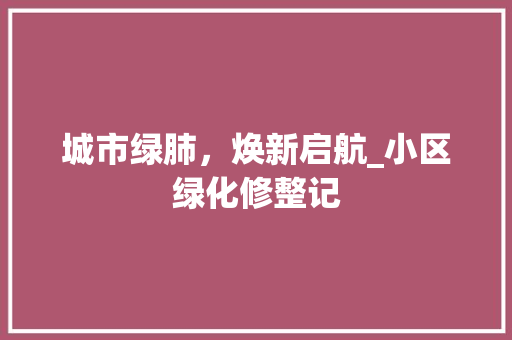 城市绿肺，焕新启航_小区绿化修整记