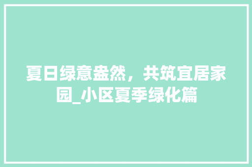 夏日绿意盎然，共筑宜居家园_小区夏季绿化篇