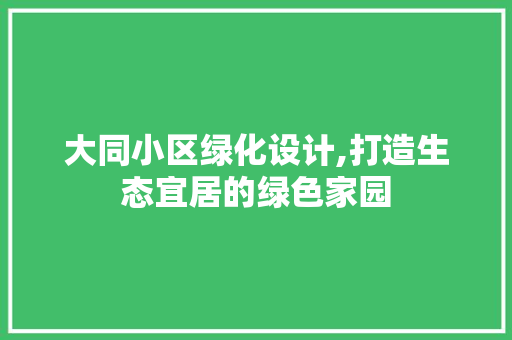 大同小区绿化设计,打造生态宜居的绿色家园