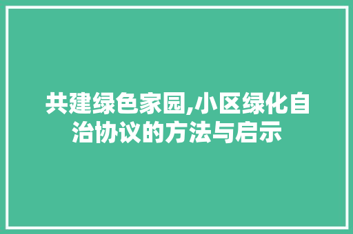 共建绿色家园,小区绿化自治协议的方法与启示
