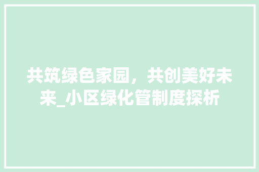 共筑绿色家园，共创美好未来_小区绿化管制度探析